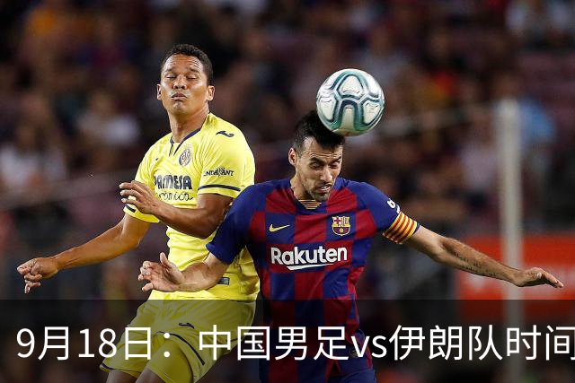 9月18日：中国男足vs伊朗队时间已定！CCTV5直播，想两连胜做好五件事